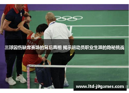 三球因伤缺席赛场的背后真相 揭示运动员职业生涯的隐秘挑战