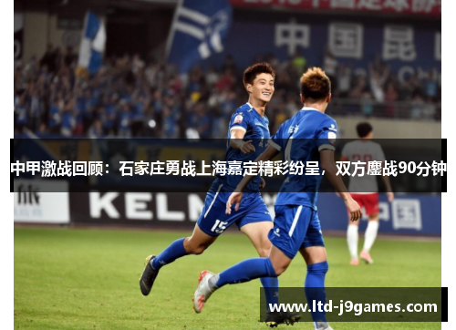 中甲激战回顾：石家庄勇战上海嘉定精彩纷呈，双方鏖战90分钟