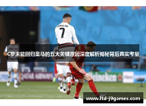 C罗未能回归皇马的五大关键原因深度解析揭秘背后真实考量
