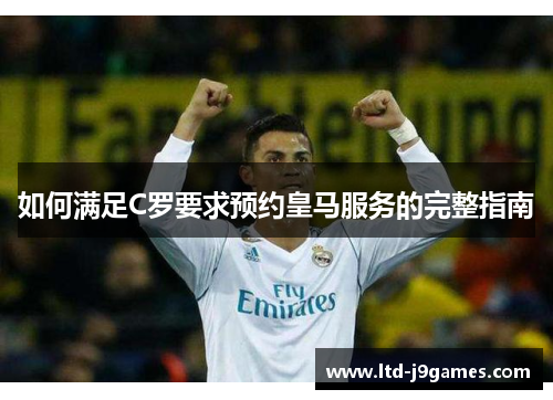 如何满足C罗要求预约皇马服务的完整指南