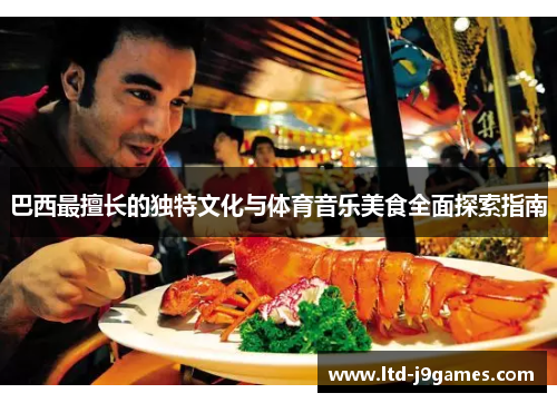 巴西最擅长的独特文化与体育音乐美食全面探索指南
