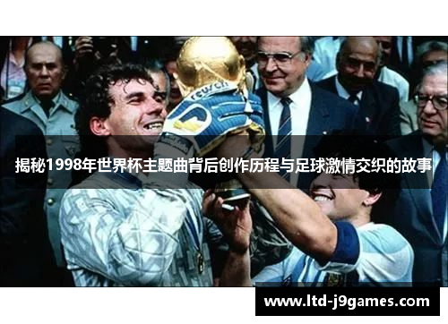 揭秘1998年世界杯主题曲背后创作历程与足球激情交织的故事