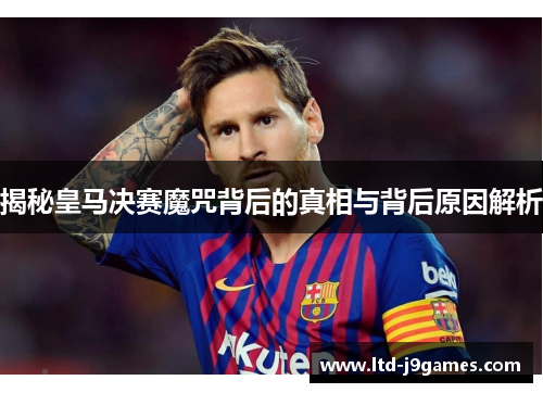 揭秘皇马决赛魔咒背后的真相与背后原因解析