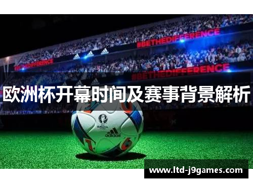 欧洲杯开幕时间及赛事背景解析