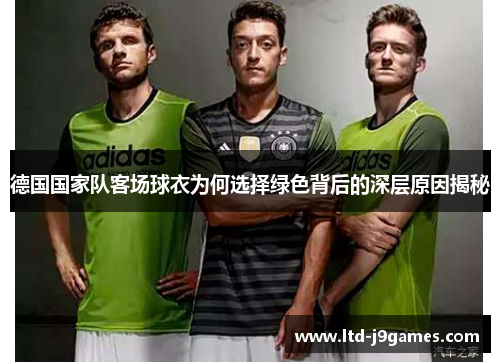 德国国家队客场球衣为何选择绿色背后的深层原因揭秘