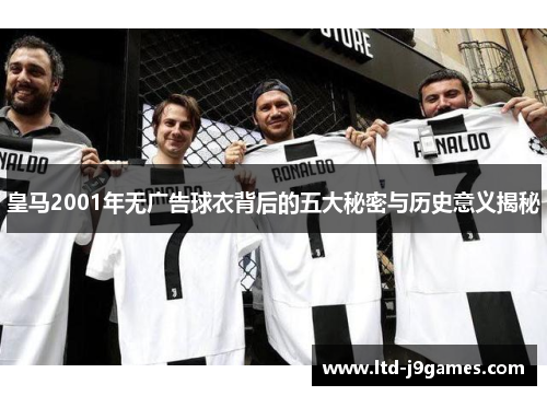 皇马2001年无广告球衣背后的五大秘密与历史意义揭秘