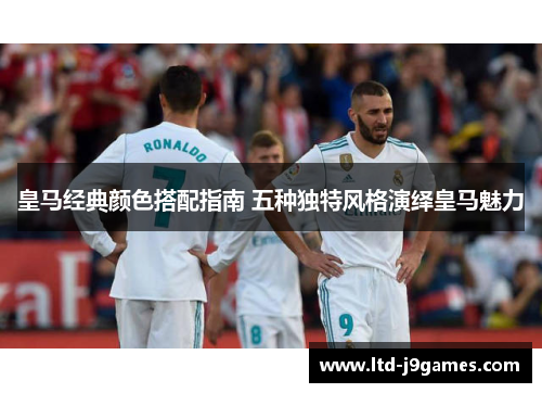 皇马经典颜色搭配指南 五种独特风格演绎皇马魅力