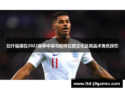 拉什福德在2022赛季中场与前锋位置变化及其战术角色探索
