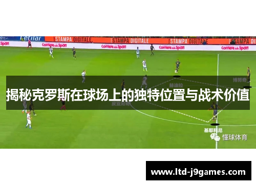 揭秘克罗斯在球场上的独特位置与战术价值