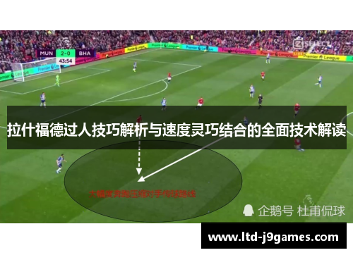 拉什福德过人技巧解析与速度灵巧结合的全面技术解读