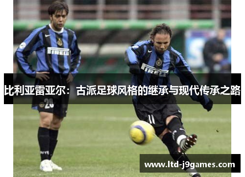 比利亚雷亚尔：古派足球风格的继承与现代传承之路