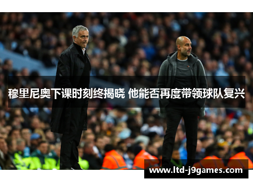 穆里尼奥下课时刻终揭晓 他能否再度带领球队复兴