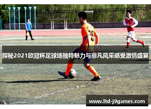 探秘2021欧冠杯足球场独特魅力与非凡风采感受激情盛宴
