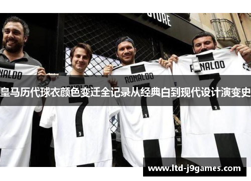 皇马历代球衣颜色变迁全记录从经典白到现代设计演变史