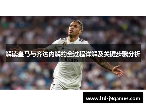 解读皇马与齐达内解约全过程详解及关键步骤分析