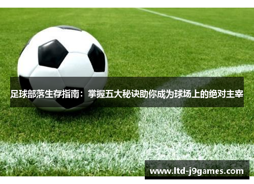 足球部落生存指南：掌握五大秘诀助你成为球场上的绝对主宰