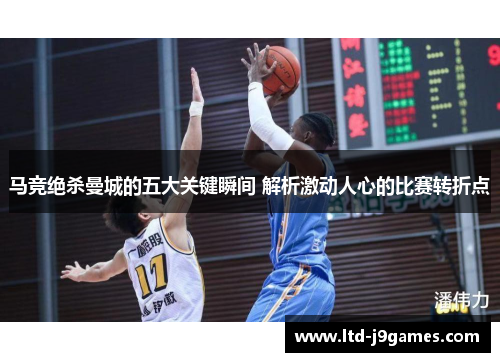 马竞绝杀曼城的五大关键瞬间 解析激动人心的比赛转折点