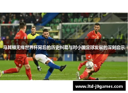 马其顿无缘世界杯背后的历史纠葛与对小国足球发展的深刻启示