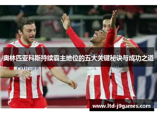 奥林匹亚科斯持续霸主地位的五大关键秘诀与成功之道