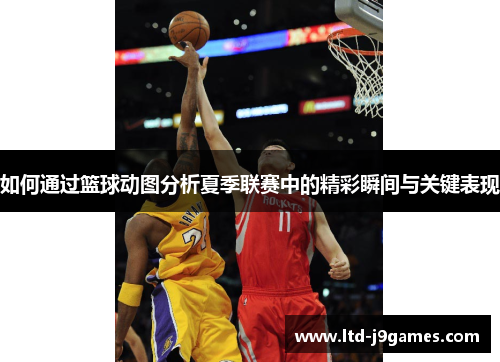 如何通过篮球动图分析夏季联赛中的精彩瞬间与关键表现
