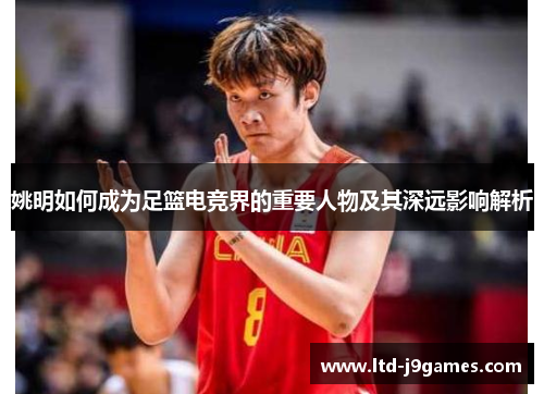 姚明如何成为足篮电竞界的重要人物及其深远影响解析