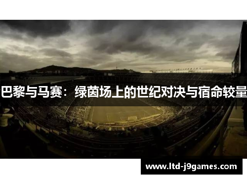 巴黎与马赛：绿茵场上的世纪对决与宿命较量