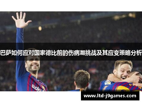 巴萨如何应对国家德比前的伤病潮挑战及其应变策略分析 巴萨如何应对国家德比前的伤病潮挑战及其应变策略分析