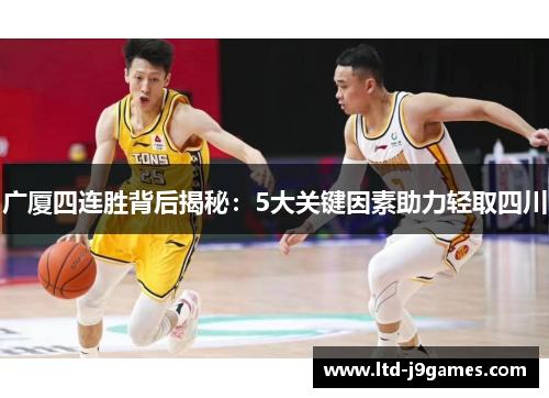 广厦四连胜背后揭秘：5大关键因素助力轻取四川