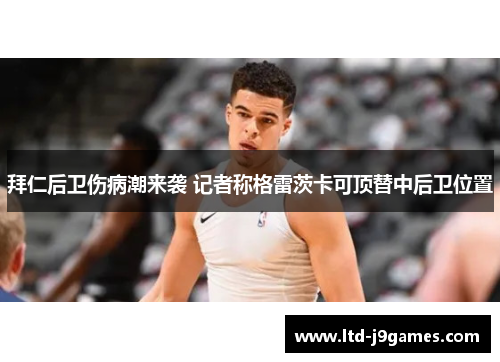 拜仁后卫伤病潮来袭 记者称格雷茨卡可顶替中后卫位置 拜仁后卫伤病潮来袭 记者称格雷茨卡可顶替中后卫位置