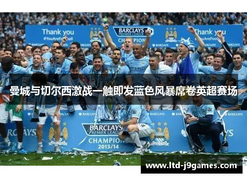 曼城与切尔西激战一触即发蓝色风暴席卷英超赛场 曼城与切尔西激战一触即发蓝色风暴席卷英超赛场