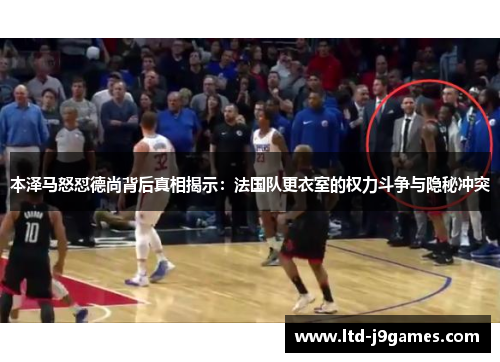 本泽马怒怼德尚背后真相揭示：法国队更衣室的权力斗争与隐秘冲突