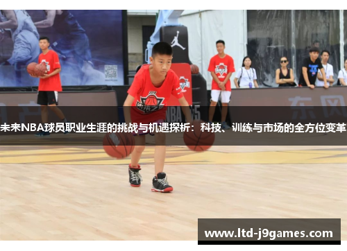 未来NBA球员职业生涯的挑战与机遇探析:科技、训练与市场的全方位变革 未来NBA球员职业生涯的挑战与机遇探析:科技、训练与市场的全方位变革