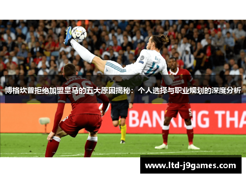 博格坎普拒绝加盟皇马的五大原因揭秘:个人选择与职业规划的深度分析 博格坎普拒绝加盟皇马的五大原因揭秘:个人选择与职业规划的深度分析