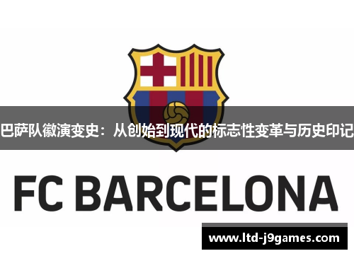 巴萨队徽演变史：从创始到现代的标志性变革与历史印记