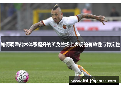 如何调整战术体系提升纳英戈兰场上表现的有效性与稳定性 如何调整战术体系提升纳英戈兰场上表现的有效性与稳定性