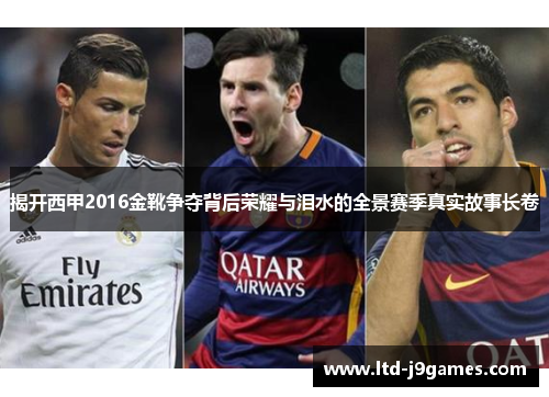 揭开西甲2016金靴争夺背后荣耀与泪水的全景赛季真实故事长卷