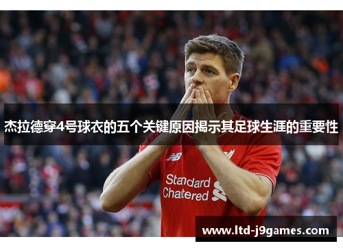 杰拉德穿4号球衣的五个关键原因揭示其足球生涯的重要性 杰拉德穿4号球衣的五个关键原因揭示其足球生涯的重要性