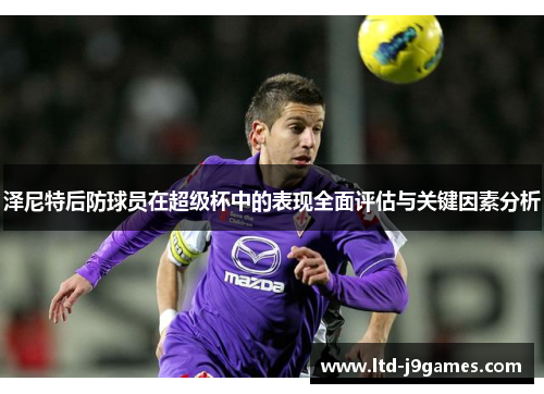 泽尼特后防球员在超级杯中的表现全面评估与关键因素分析