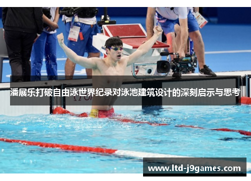 潘展乐打破自由泳世界纪录对泳池建筑设计的深刻启示与思考 潘展乐打破自由泳世界纪录对泳池建筑设计的深刻启示与思考