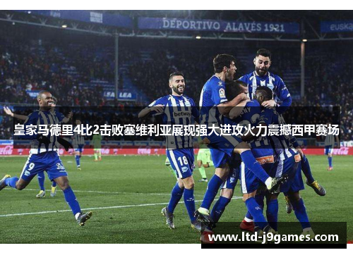 皇家马德里4比2击败塞维利亚展现强大进攻火力震撼西甲赛场