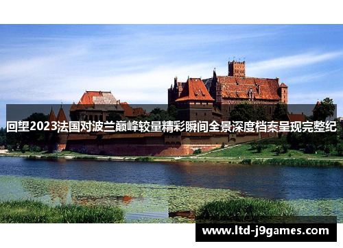 回望2023法国对波兰巅峰较量精彩瞬间全景深度档案呈现完整纪 回望2023法国对波兰巅峰较量精彩瞬间全景深度档案呈现完整纪