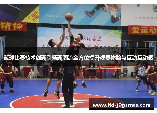 篮球比赛技术创新引领新潮流全方位提升观赛体验与互动互动感