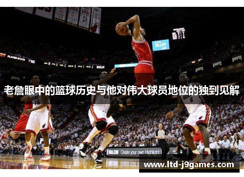 老詹眼中的篮球历史与他对伟大球员地位的独到见解