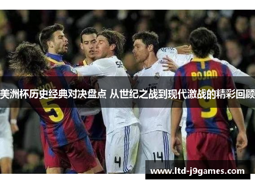 美洲杯历史经典对决盘点 从世纪之战到现代激战的精彩回顾 美洲杯历史经典对决盘点 从世纪之战到现代激战的精彩回顾