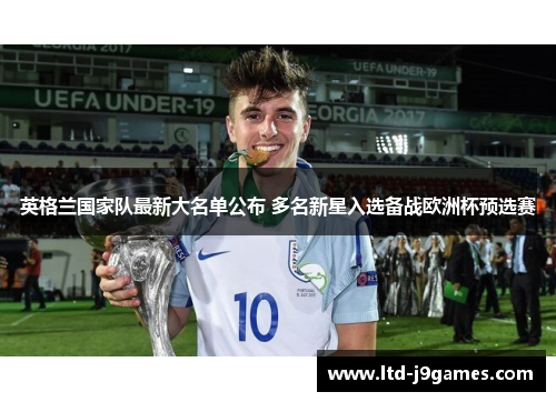 英格兰国家队最新大名单公布 多名新星入选备战欧洲杯预选赛 英格兰国家队最新大名单公布 多名新星入选备战欧洲杯预选赛