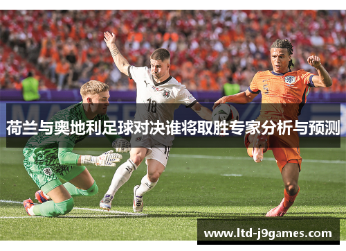 荷兰与奥地利足球对决谁将取胜专家分析与预测 荷兰与奥地利足球对决谁将取胜专家分析与预测