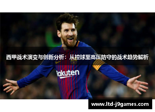 西甲战术演变与创新分析:从控球至高压防守的战术趋势解析 西甲战术演变与创新分析:从控球至高压防守的战术趋势解析