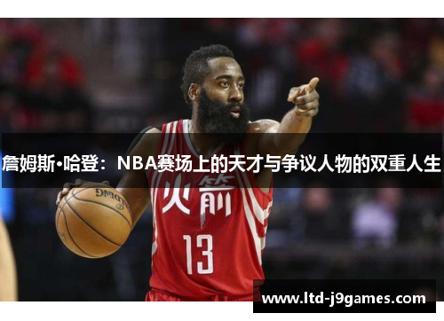 詹姆斯·哈登：NBA赛场上的天才与争议人物的双重人生