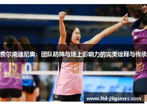 费尔南迪尼奥：团队精神与场上影响力的完美诠释与传承