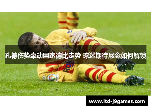 孔德伤势牵动国家德比走势 球迷期待悬念如何解锁